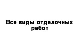 Все виды отделочных работ 